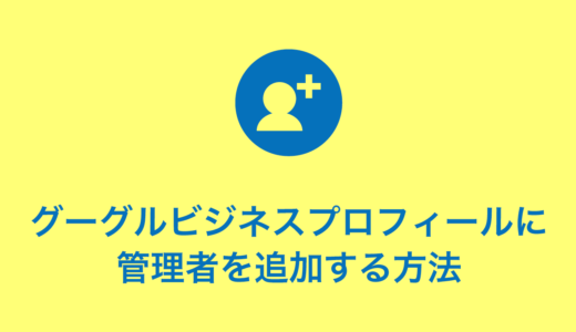 グーグルビジネスプロフィールに管理者を追加する方法