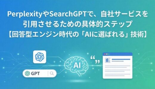 PerplexityやSearchGPTで、自社サービスを引用させるための具体的ステップ【回答型エンジン時代の「AIに選ばれる」技術】